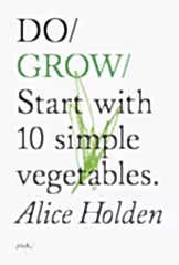 Do Grow: Start with 10 Simple Vegetables by Alice Holden